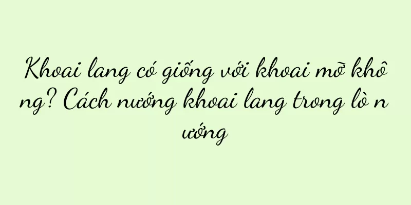 Khoai lang có giống với khoai mỡ không? Cách nướng khoai lang trong lò nướng