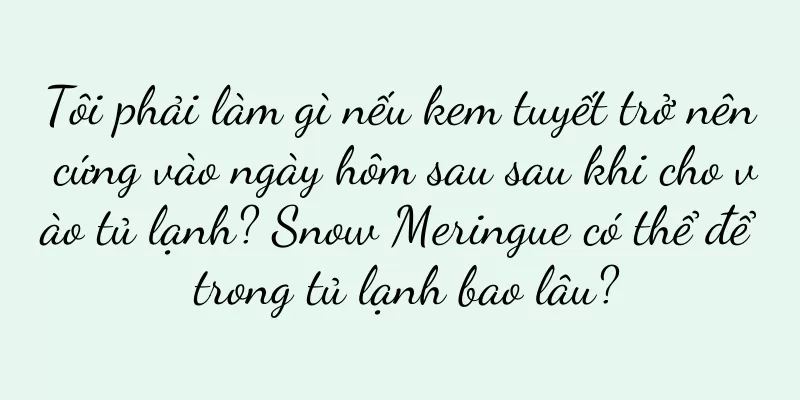 Tôi phải làm gì nếu kem tuyết trở nên cứng vào ngày hôm sau sau khi cho vào tủ lạnh? Snow Meringue có thể để trong tủ lạnh bao lâu?