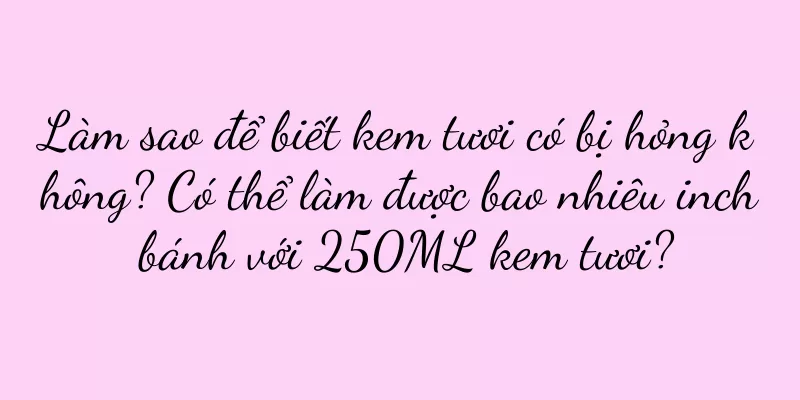 Làm sao để biết kem tươi có bị hỏng không? Có thể làm được bao nhiêu inch bánh với 250ML kem tươi?