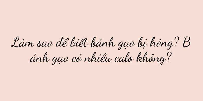 Làm sao để biết bánh gạo bị hỏng? Bánh gạo có nhiều calo không?