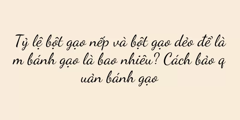 Tỷ lệ bột gạo nếp và bột gạo dẻo để làm bánh gạo là bao nhiêu? Cách bảo quản bánh gạo