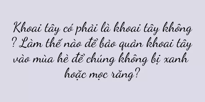 Khoai tây có phải là khoai tây không? Làm thế nào để bảo quản khoai tây vào mùa hè để chúng không bị xanh hoặc mọc răng?