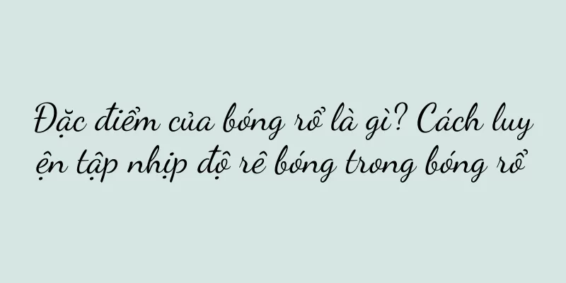 Đặc điểm của bóng rổ là gì? Cách luyện tập nhịp độ rê bóng trong bóng rổ