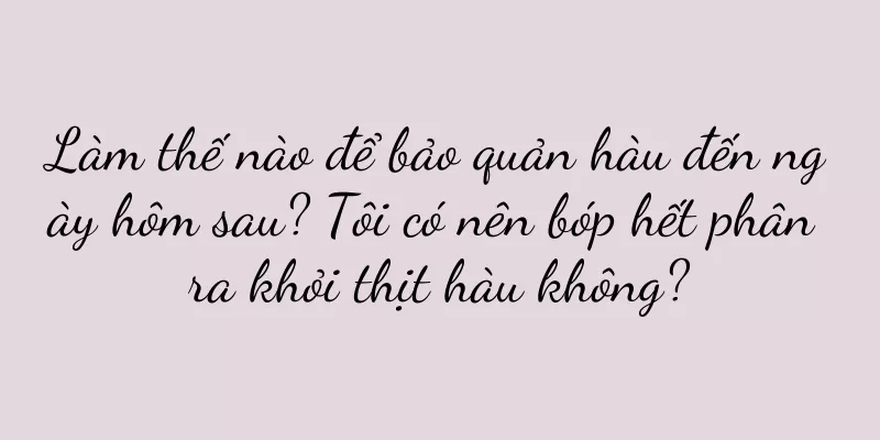Làm thế nào để bảo quản hàu đến ngày hôm sau? Tôi có nên bóp hết phân ra khỏi thịt hàu không?