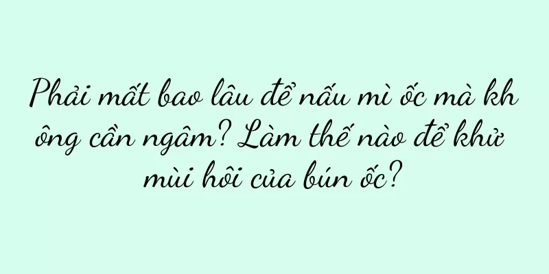 Phải mất bao lâu để nấu mì ốc mà không cần ngâm? Làm thế nào để khử mùi hôi của bún ốc?