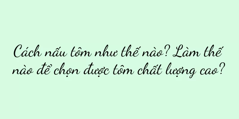 Cách nấu tôm như thế nào? Làm thế nào để chọn được tôm chất lượng cao?