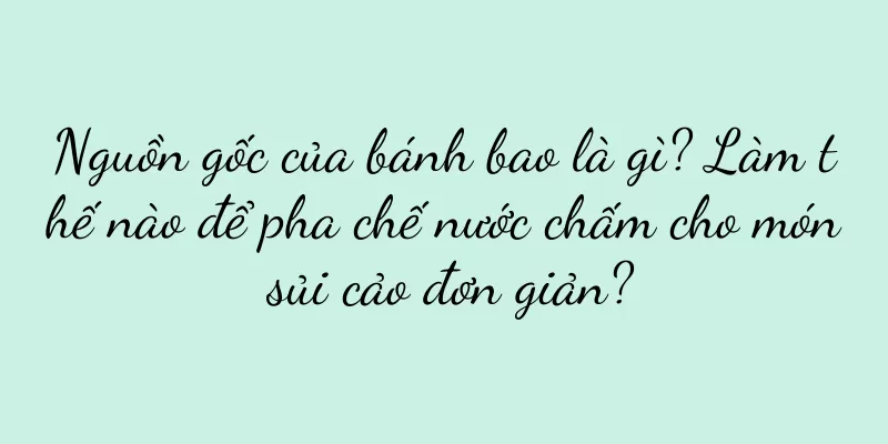 Nguồn gốc của bánh bao là gì? Làm thế nào để pha chế nước chấm cho món sủi cảo đơn giản?