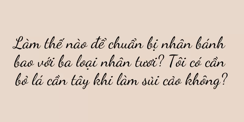 Làm thế nào để chuẩn bị nhân bánh bao với ba loại nhân tươi? Tôi có cần bỏ lá cần tây khi làm sủi cảo không?