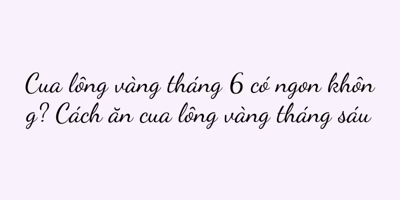 Cua lông vàng tháng 6 có ngon không? Cách ăn cua lông vàng tháng sáu