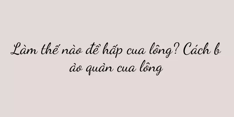 Làm thế nào để hấp cua lông? Cách bảo quản cua lông