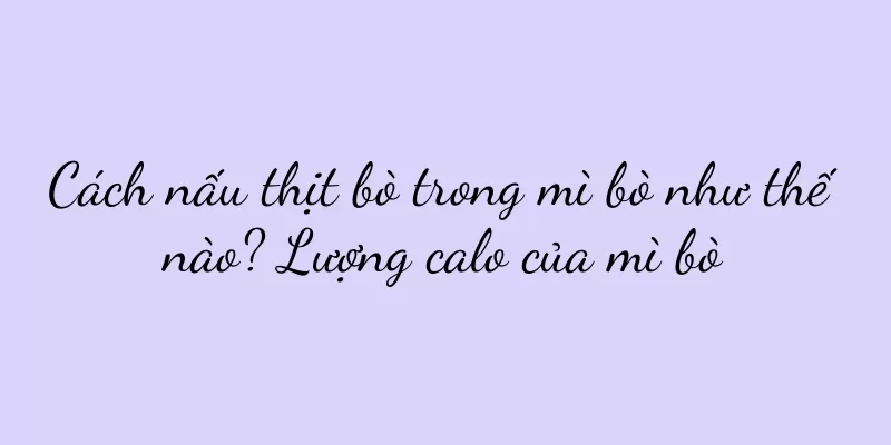 Cách nấu thịt bò trong mì bò như thế nào? Lượng calo của mì bò