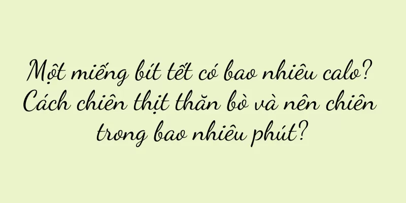 Một miếng bít tết có bao nhiêu calo? Cách chiên thịt thăn bò và nên chiên trong bao nhiêu phút?