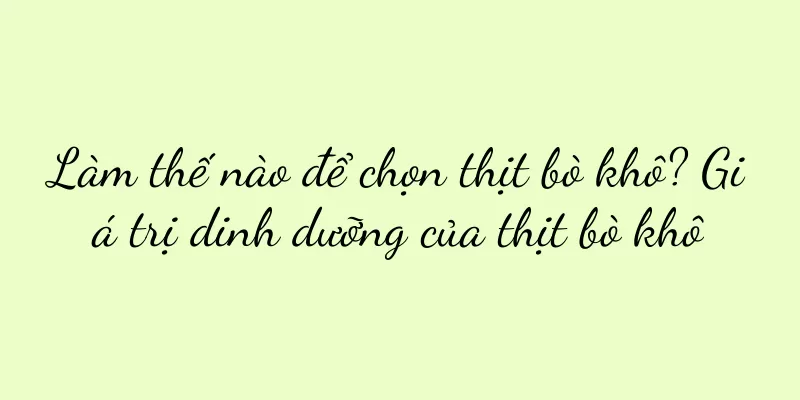 Làm thế nào để chọn thịt bò khô? Giá trị dinh dưỡng của thịt bò khô