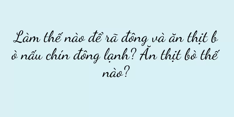 Làm thế nào để rã đông và ăn thịt bò nấu chín đông lạnh? Ăn thịt bò thế nào?