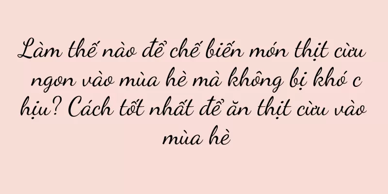 Làm thế nào để chế biến món thịt cừu ngon vào mùa hè mà không bị khó chịu? Cách tốt nhất để ăn thịt cừu vào mùa hè