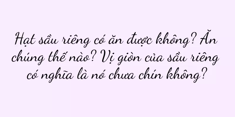 Hạt sầu riêng có ăn được không? Ăn chúng thế nào? Vị giòn của sầu riêng có nghĩa là nó chưa chín không?