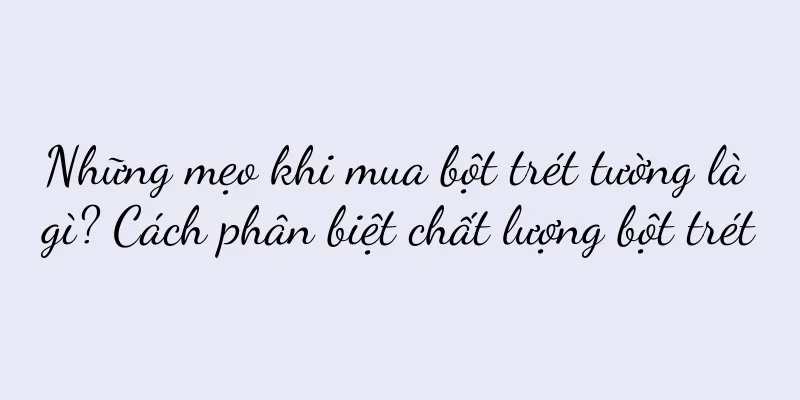 Những mẹo khi mua bột trét tường là gì? Cách phân biệt chất lượng bột trét