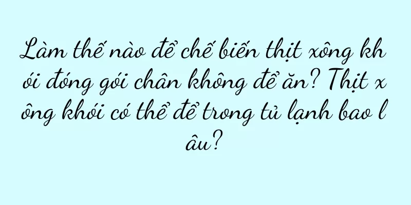 Làm thế nào để chế biến thịt xông khói đóng gói chân không để ăn? Thịt xông khói có thể để trong tủ lạnh bao lâu?