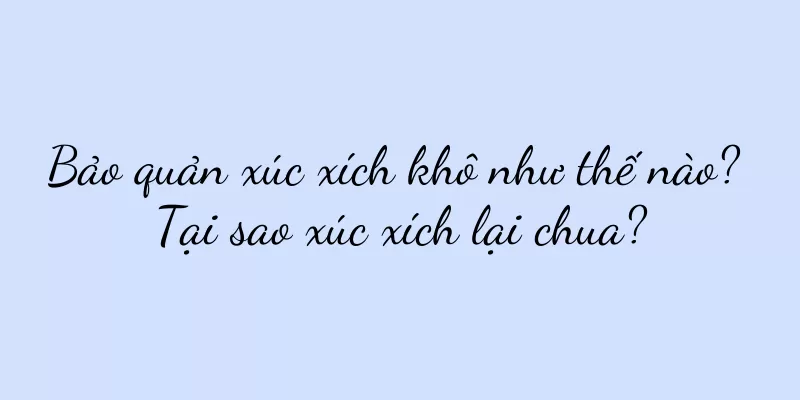 Bảo quản xúc xích khô như thế nào? Tại sao xúc xích lại chua?