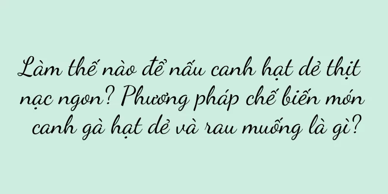 Làm thế nào để nấu canh hạt dẻ thịt nạc ngon? Phương pháp chế biến món canh gà hạt dẻ và rau muống là gì?