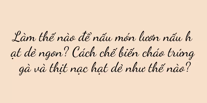 Làm thế nào để nấu món lươn nấu hạt dẻ ngon? Cách chế biến cháo trứng gà và thịt nạc hạt dẻ như thế nào?