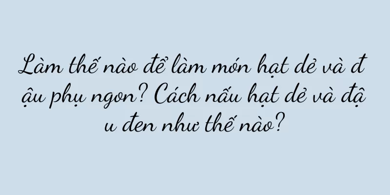 Làm thế nào để làm món hạt dẻ và đậu phụ ngon? Cách nấu hạt dẻ và đậu đen như thế nào?