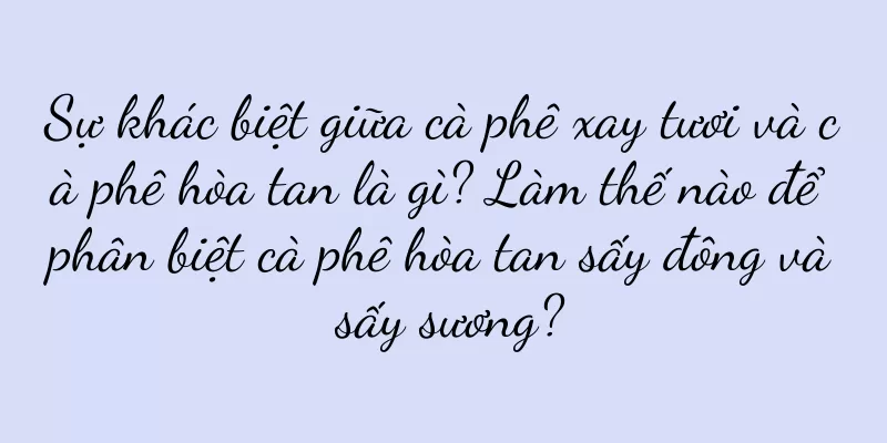 Sự khác biệt giữa cà phê xay tươi và cà phê hòa tan là gì? Làm thế nào để phân biệt cà phê hòa tan sấy đông và sấy sương?