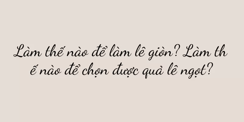 Làm thế nào để làm lê giòn? Làm thế nào để chọn được quả lê ngọt?