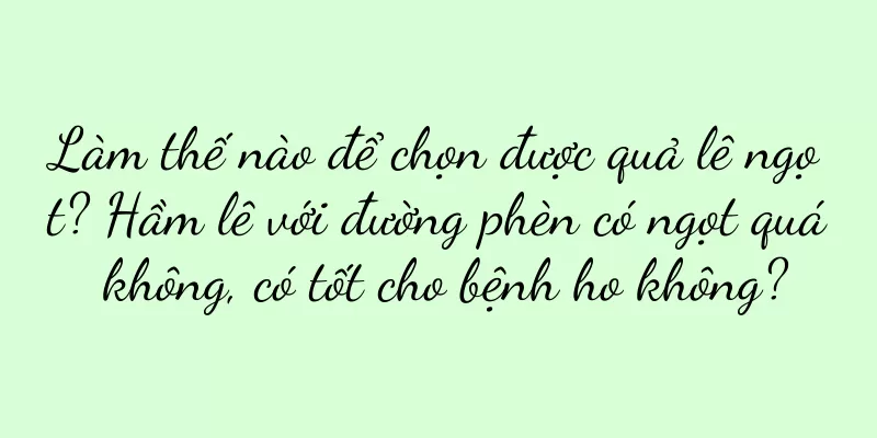 Làm thế nào để chọn được quả lê ngọt? Hầm lê với đường phèn có ngọt quá không, có tốt cho bệnh ho không?