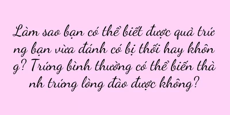 Làm sao bạn có thể biết được quả trứng bạn vừa đánh có bị thối hay không? Trứng bình thường có thể biến thành trứng lòng đào được không?