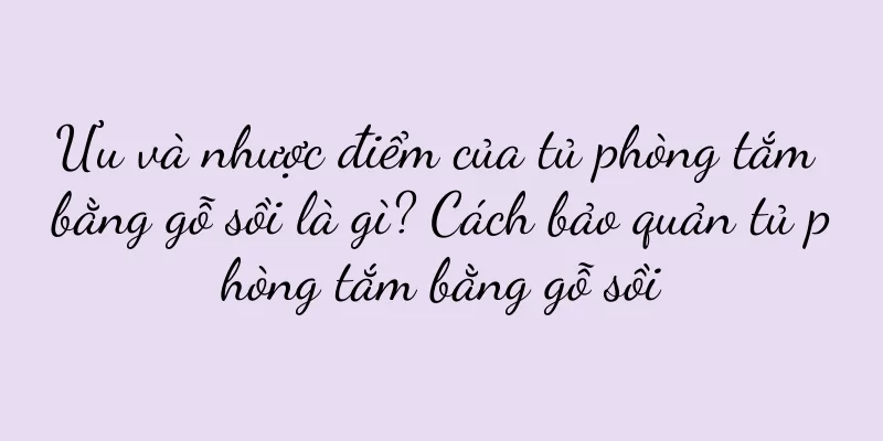 Ưu và nhược điểm của tủ phòng tắm bằng gỗ sồi là gì? Cách bảo quản tủ phòng tắm bằng gỗ sồi