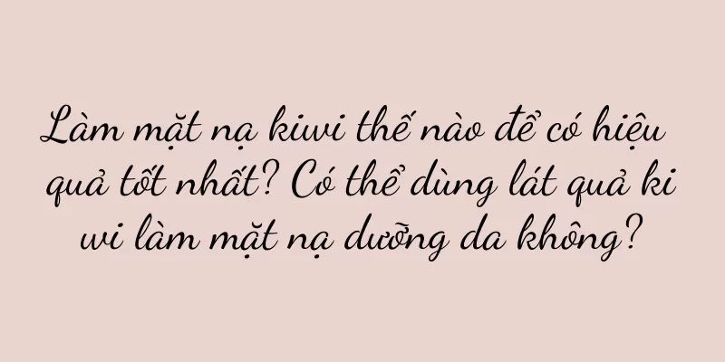 Làm mặt nạ kiwi thế nào để có hiệu quả tốt nhất? Có thể dùng lát quả kiwi làm mặt nạ dưỡng da không?