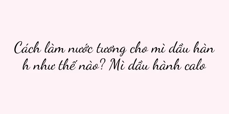 Cách làm nước tương cho mì dầu hành như thế nào? Mì dầu hành calo