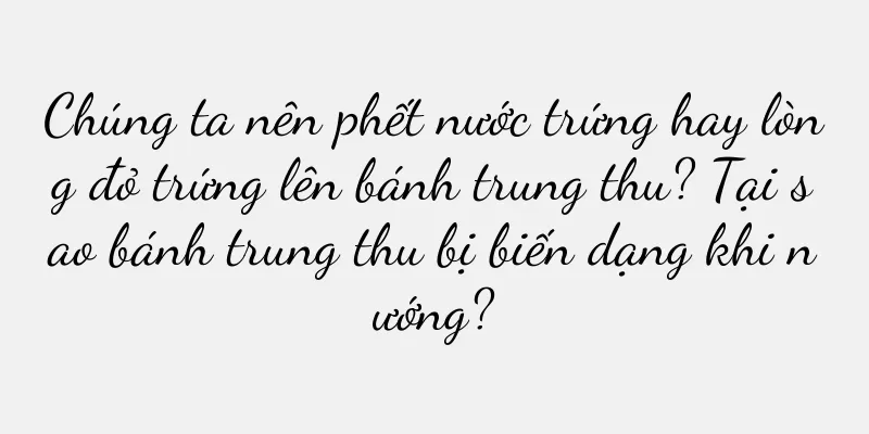 Chúng ta nên phết nước trứng hay lòng đỏ trứng lên bánh trung thu? Tại sao bánh trung thu bị biến dạng khi nướng?