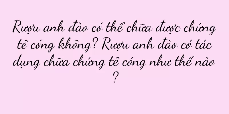 Rượu anh đào có thể chữa được chứng tê cóng không? Rượu anh đào có tác dụng chữa chứng tê cóng như thế nào?