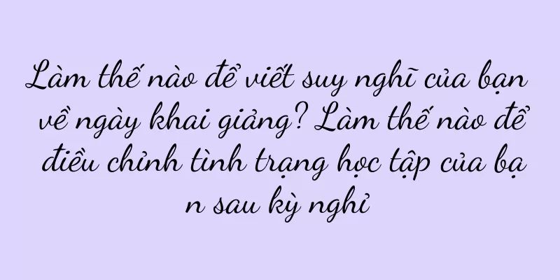 Làm thế nào để viết suy nghĩ của bạn về ngày khai giảng? Làm thế nào để điều chỉnh tình trạng học tập của bạn sau kỳ nghỉ