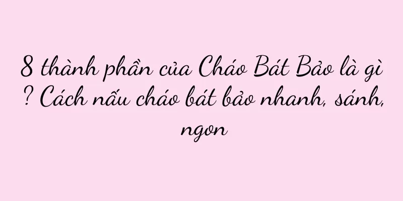 8 thành phần của Cháo Bát Bảo là gì? Cách nấu cháo bát bảo nhanh, sánh, ngon