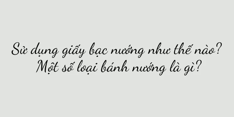 Sử dụng giấy bạc nướng như thế nào? Một số loại bánh nướng là gì?