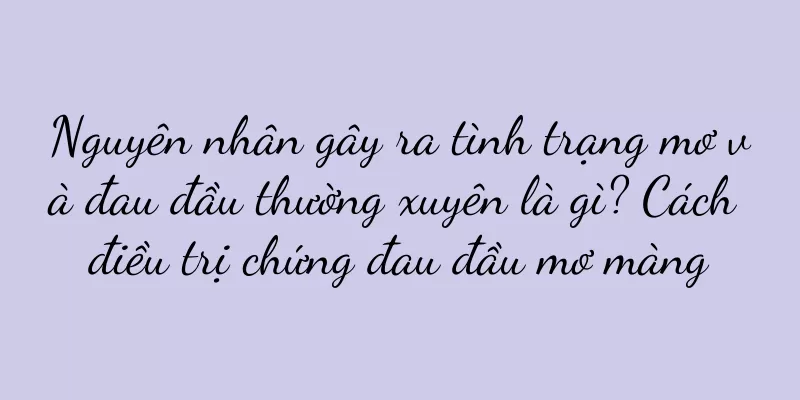 Nguyên nhân gây ra tình trạng mơ và đau đầu thường xuyên là gì? Cách điều trị chứng đau đầu mơ màng