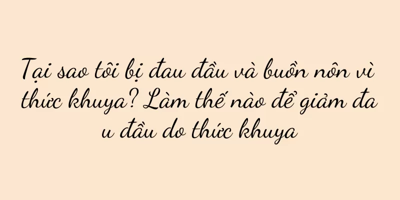 Tại sao tôi bị đau đầu và buồn nôn vì thức khuya? Làm thế nào để giảm đau đầu do thức khuya