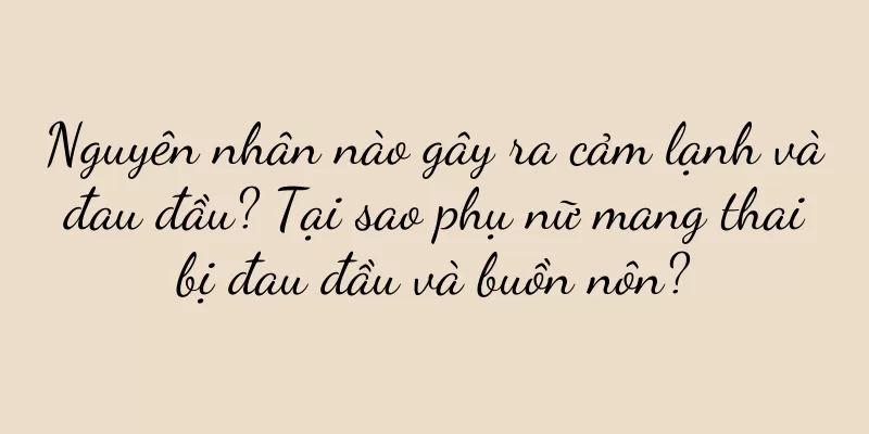 Nguyên nhân nào gây ra cảm lạnh và đau đầu? Tại sao phụ nữ mang thai bị đau đầu và buồn nôn?