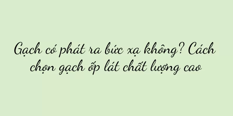 Gạch có phát ra bức xạ không? Cách chọn gạch ốp lát chất lượng cao