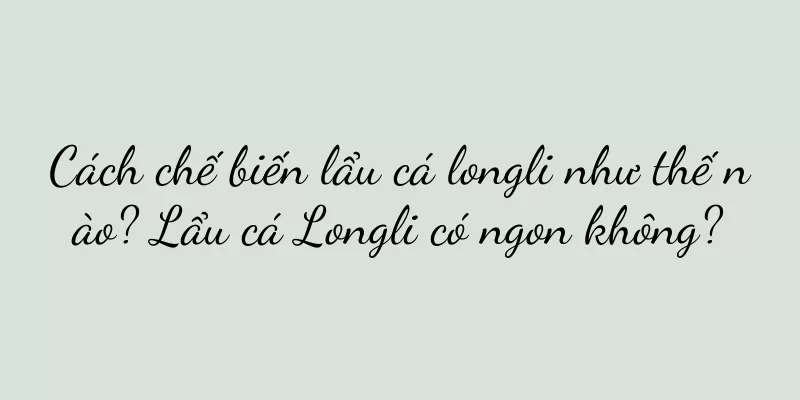 Cách chế biến lẩu cá longli như thế nào? Lẩu cá Longli có ngon không?