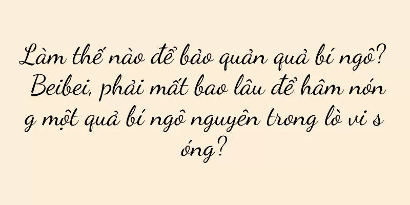 Làm thế nào để bảo quản quả bí ngô? Beibei, phải mất bao lâu để hâm nóng một quả bí ngô nguyên trong lò vi sóng?