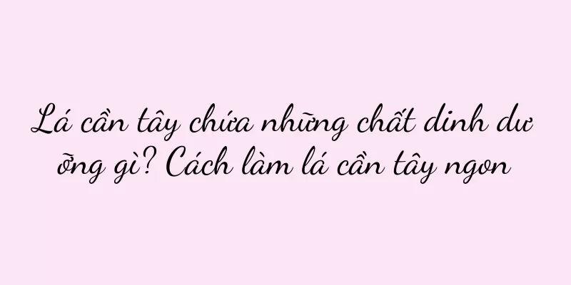 Lá cần tây chứa những chất dinh dưỡng gì? Cách làm lá cần tây ngon