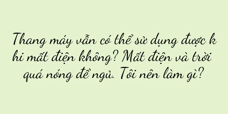 Thang máy vẫn có thể sử dụng được khi mất điện không? Mất điện và trời quá nóng để ngủ. Tôi nên làm gì?
