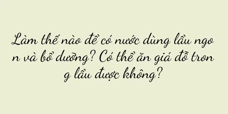 Làm thế nào để có nước dùng lẩu ngon và bổ dưỡng? Có thể ăn giá đỗ trong lẩu được không?
