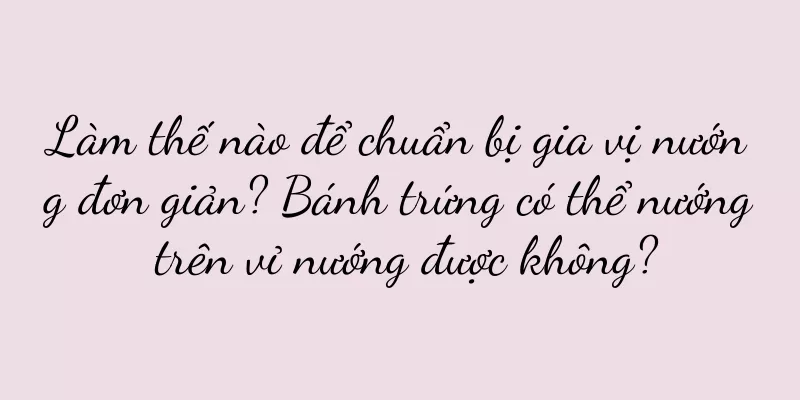 Làm thế nào để chuẩn bị gia vị nướng đơn giản? Bánh trứng có thể nướng trên vỉ nướng được không?