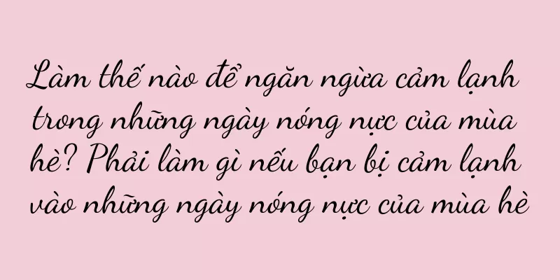 Làm thế nào để ngăn ngừa cảm lạnh trong những ngày nóng nực của mùa hè? Phải làm gì nếu bạn bị cảm lạnh vào những ngày nóng nực của mùa hè
