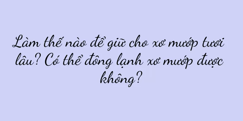 Làm thế nào để giữ cho xơ mướp tươi lâu? Có thể đông lạnh xơ mướp được không?